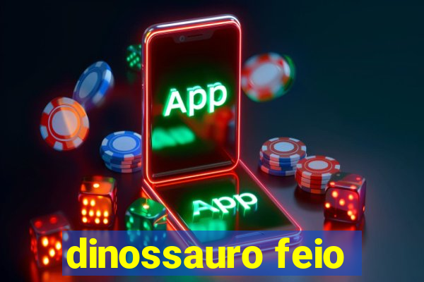 dinossauro feio